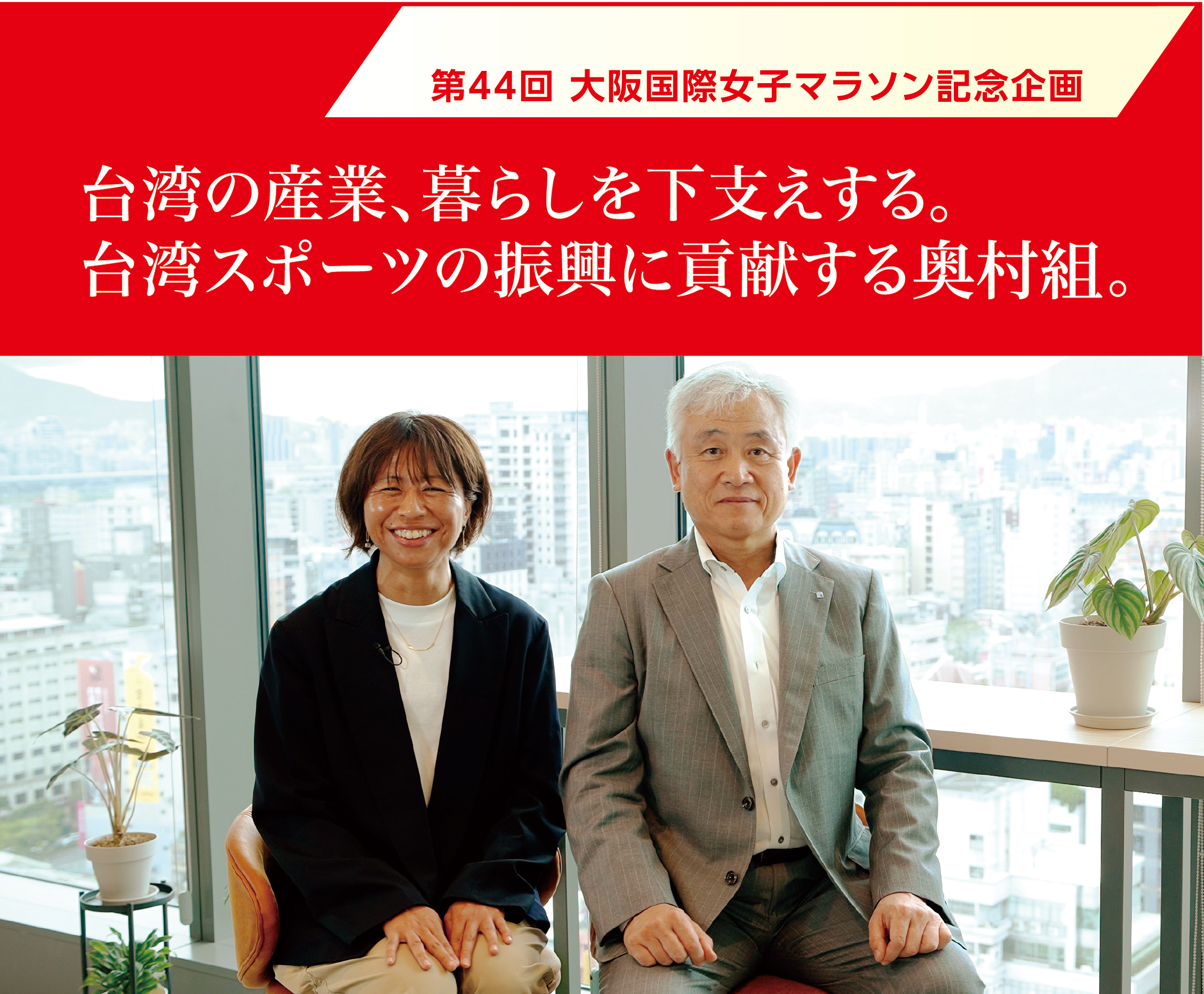 産経新聞社 | 第44回大阪国際女子マラソン特別対談 | ワコール女子陸上競技部
          アドバイザー 福士 加代子氏、奥村組代表取締役 奥村太加典氏 対談